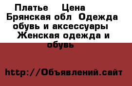 Платье  › Цена ­ 500 - Брянская обл. Одежда, обувь и аксессуары » Женская одежда и обувь   